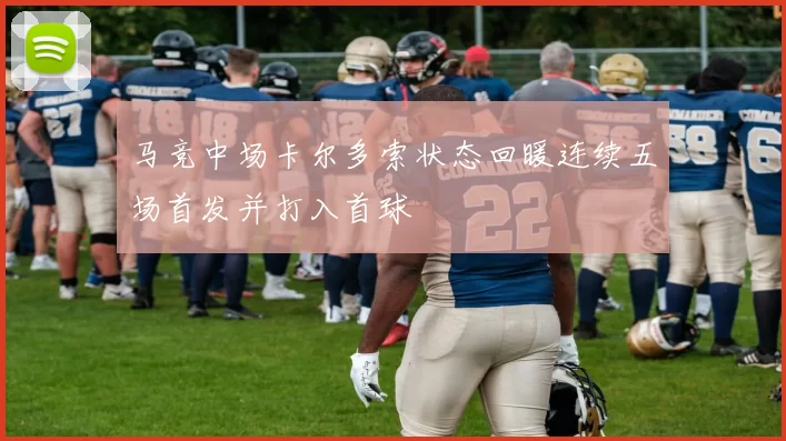 马竞中场卡尔多索状态回暖连续五场首发并打入首球
