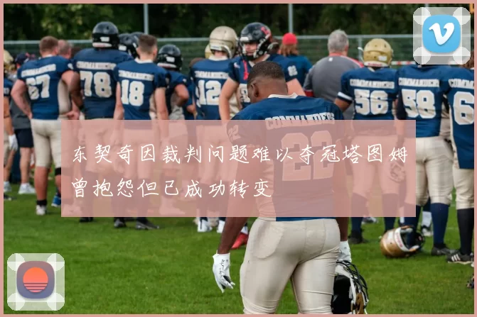 东契奇因裁判问题难以夺冠塔图姆曾抱怨但已成功转变