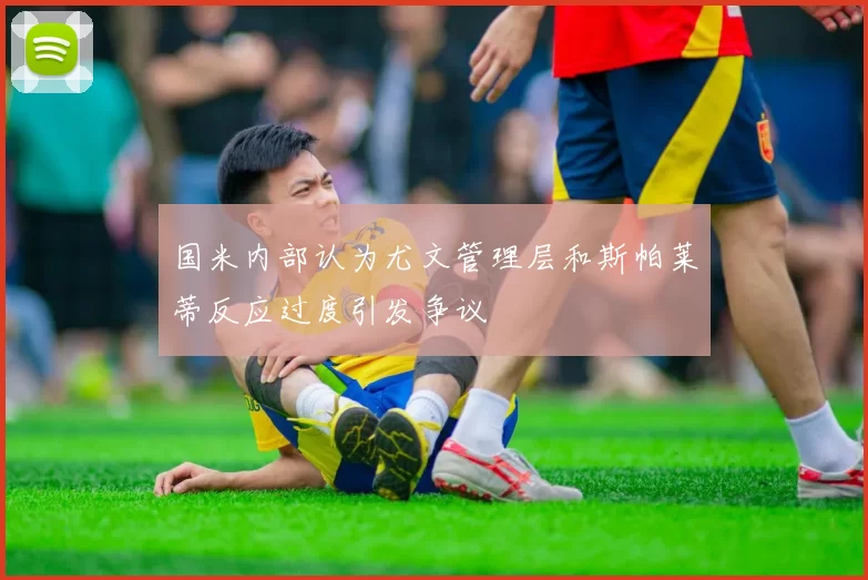 国米内部认为尤文管理层和斯帕莱蒂反应过度引发争议