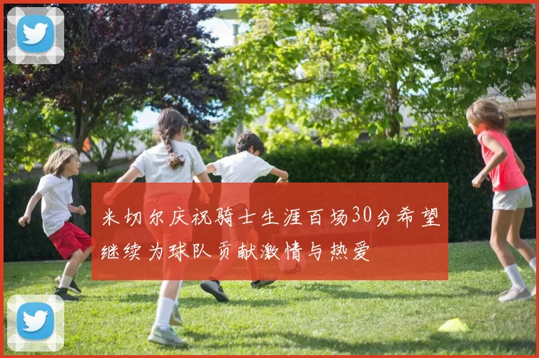 米切尔庆祝骑士生涯百场30分希望继续为球队贡献激情与热爱