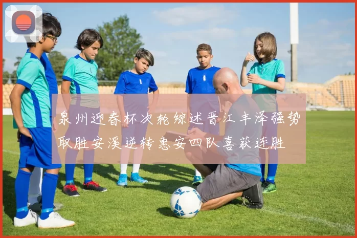 泉州迎春杯次轮综述晋江丰泽强势取胜安溪逆转惠安四队喜获连胜