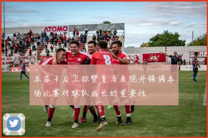 本菲卡后卫称赞皇马表现并强调本场比赛对球队成长的重要性