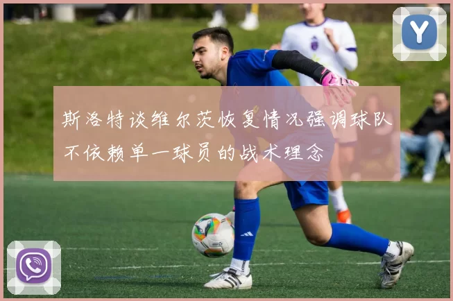 斯洛特谈维尔茨恢复情况强调球队不依赖单一球员的战术理念
