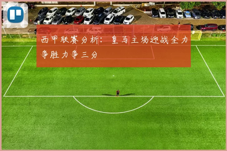 西甲联赛分析：皇马主场迎战全力争胜力争三分