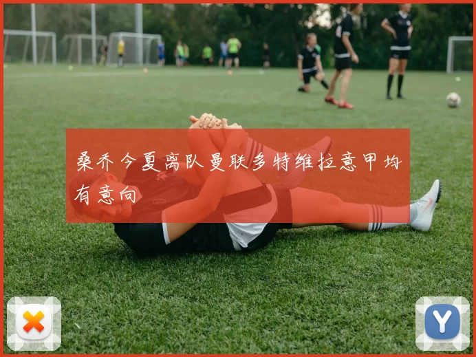 桑乔今夏离队曼联多特维拉意甲均有意向