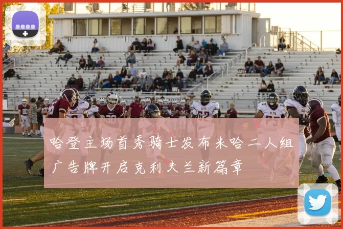 哈登主场首秀骑士发布米哈二人组广告牌开启克利夫兰新篇章
