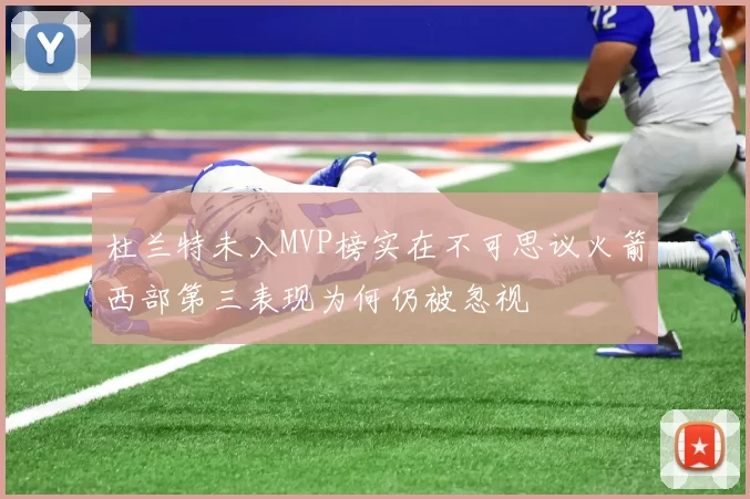 杜兰特未入MVP榜实在不可思议火箭西部第三表现为何仍被忽视